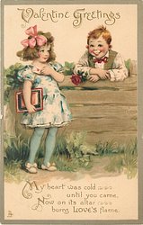 VALENTINE GREETINGS; MY HEART WAS COLD UNTIL YOU CAME, NOW ON ITS ALTAR BURNS LOVE'S FLAME