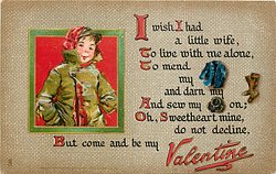 I WISH I HAD A LITTLE WIFE, TO LIVE WITH ME ALONE, TO MEND MY coat AND DARN MY socks AND SEW MY buttons ON; OH, SWEETHEART MINE DO NOT DECLINE, BUT COME AND BE MY VALENTINE